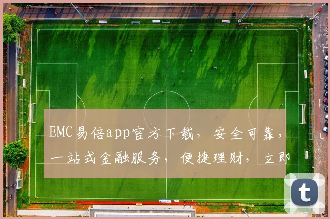 EMC易倍app官方下载，安全可靠，一站式金融服务，便捷理财，立即体验，不容错过，下载必备