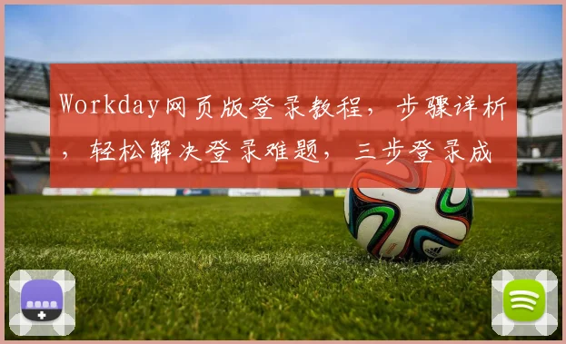 Workday网页版登录教程，步骤详析，轻松解决登录难题，三步登录成功