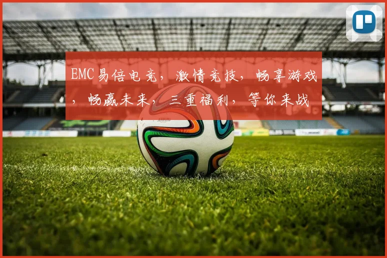 EMC易倍电竞，激情竞技，畅享游戏，畅赢未来，三重福利，等你来战