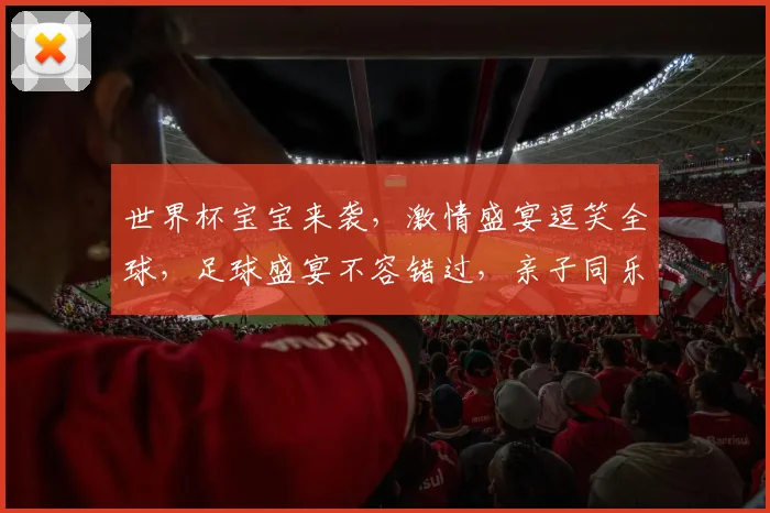 世界杯宝宝来袭，激情盛宴逗笑全球，足球盛宴不容错过，亲子同乐享欢乐时光。