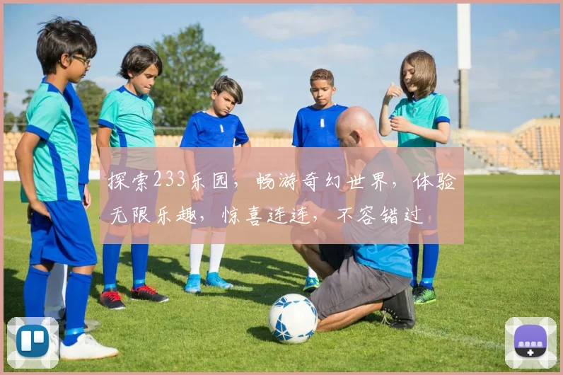 探索233乐园，畅游奇幻世界，体验无限乐趣，惊喜连连，不容错过
