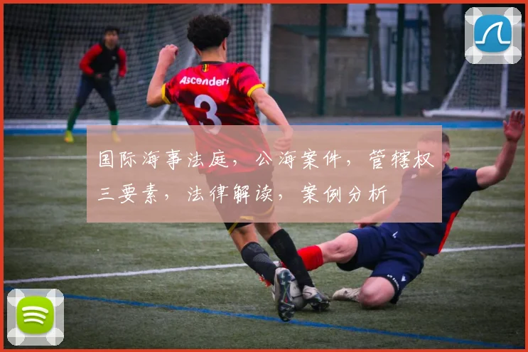 国际海事法庭，公海案件，管辖权三要素，法律解读，案例分析