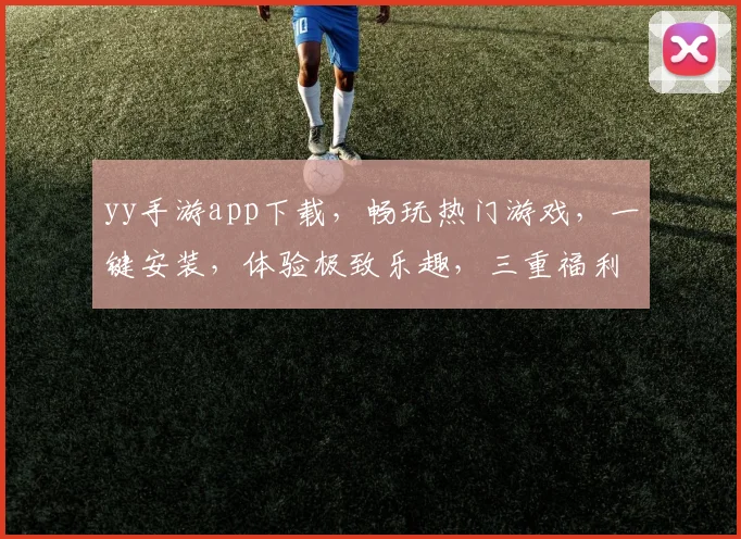 yy手游app下载，畅玩热门游戏，一键安装，体验极致乐趣，三重福利等你来拿，快来下载吧