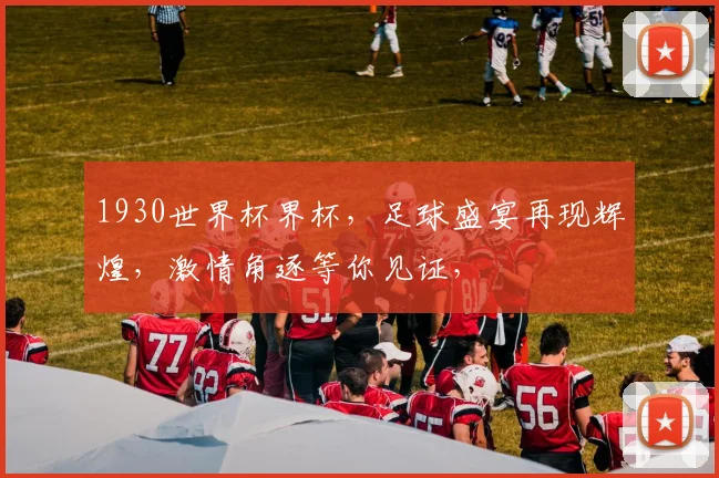 1930世界杯界杯，足球盛宴再现辉煌，激情角逐等你见证，