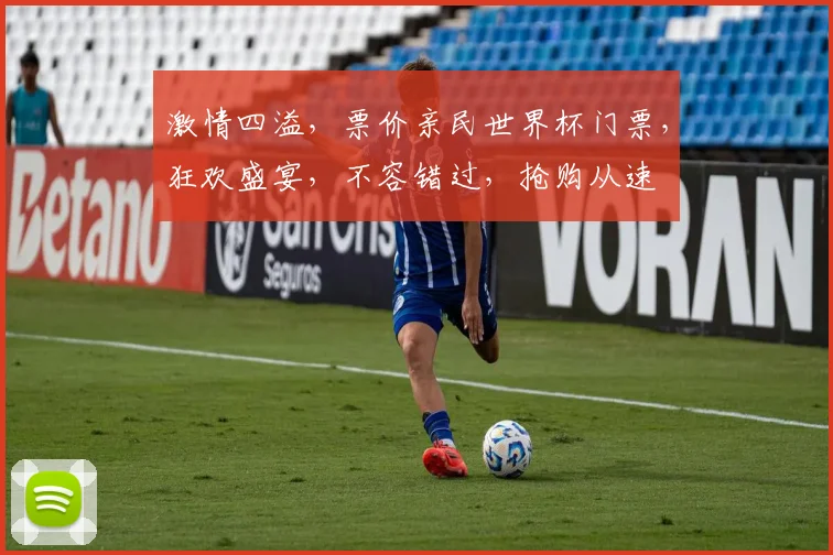 激情四溢，票价亲民世界杯门票，狂欢盛宴，不容错过，抢购从速