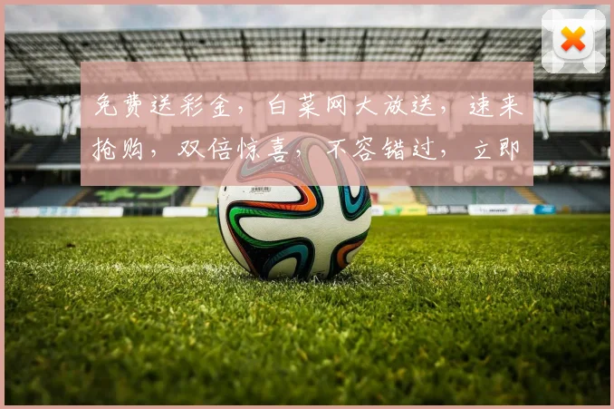 免费送彩金，白菜网大放送，速来抢购，双倍惊喜，不容错过，立即加入