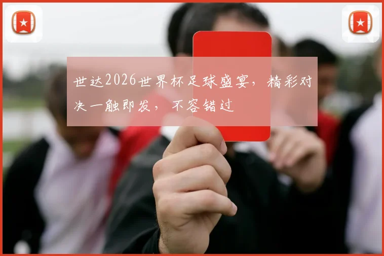 世达2026世界杯足球盛宴，精彩对决一触即发，不容错过