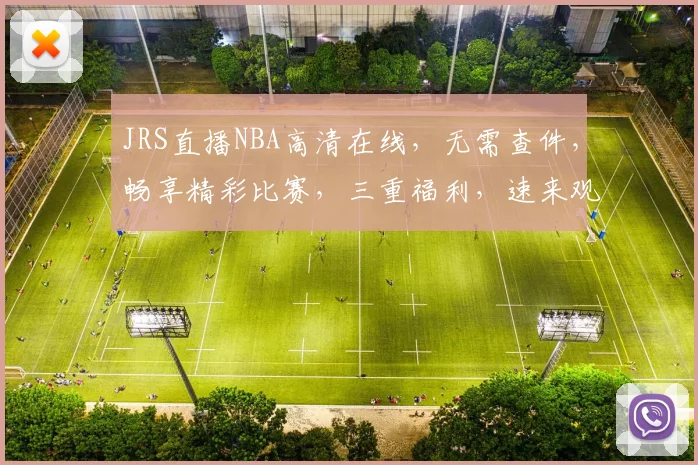 JRS直播NBA高清在线，无需查件，畅享精彩比赛，三重福利，速来观看